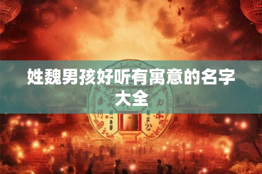 姓魏男孩好听有寓意的名字大全