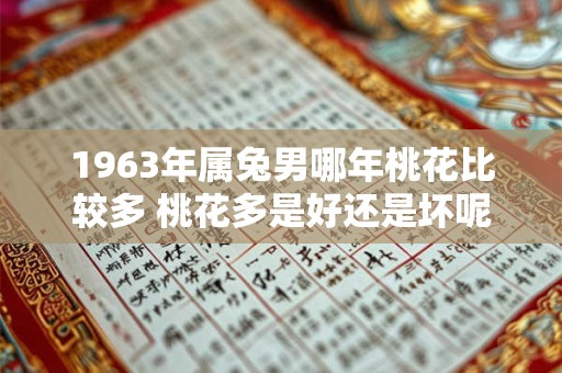 1963年属兔男哪年桃花比较多 桃花多是好还是坏呢