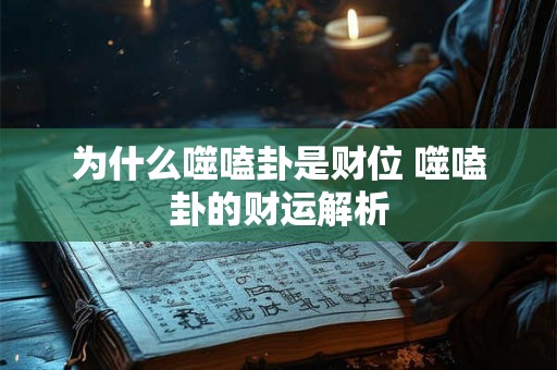 为什么噬嗑卦是财位 噬嗑卦的财运解析