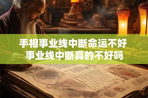 手相事业线中断命运不好 事业线中断真的不好吗