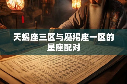 天蝎座三区与魔羯座一区的星座配对