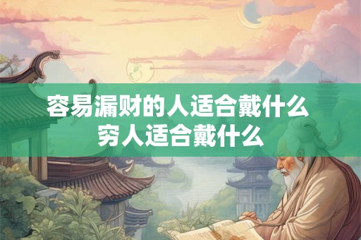 容易漏财的人适合戴什么 穷人适合戴什么 容易漏财的人适合戴什么 穷人适合戴什么