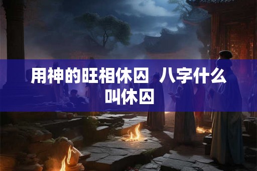 用神的旺相休囚  八字什么叫休囚