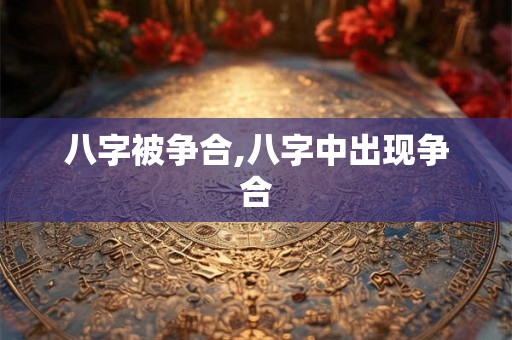 八字被争合,八字中出现争合