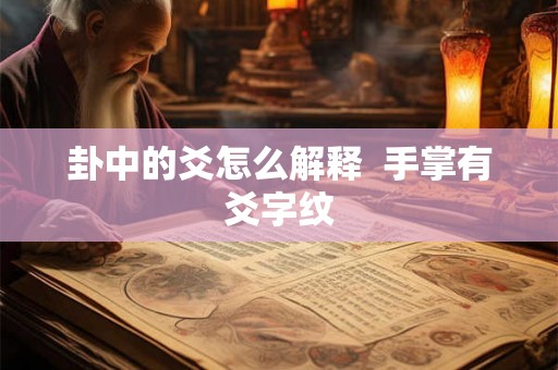 卦中的爻怎么解释  手掌有爻字纹