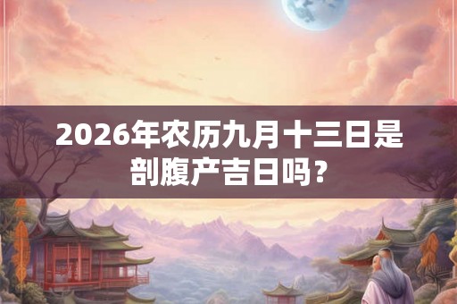 2026年农历九月十三日是剖腹产吉日吗？