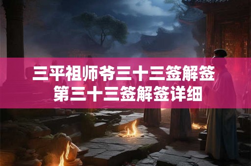 三平祖师爷三十三签解签  第三十三签解签详细