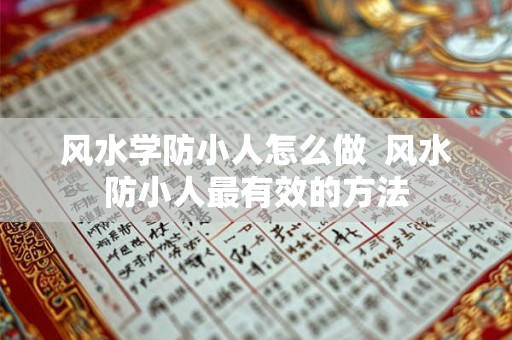 风水学防小人怎么做  风水防小人最有效的方法