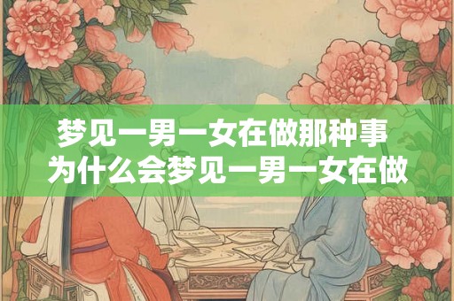 梦见一男一女在做那种事 为什么会梦见一男一女在做那种事