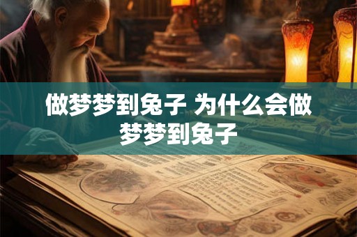 做梦梦到兔子 为什么会做梦梦到兔子