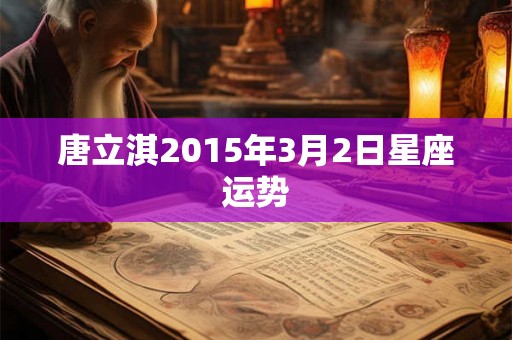 唐立淇2015年3月2日星座运势 唐立淇2015年3月2日星座运势