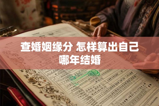 查婚姻缘分 怎样算出自己哪年结婚 查婚姻缘分 怎样算出自己哪年结婚