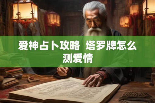 爱神占卜攻略  塔罗牌怎么测爱情