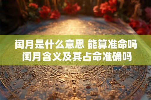 闰月是什么意思 能算准命吗 闰月含义及其占命准确吗