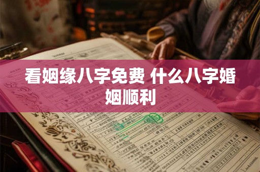 看姻缘八字免费 什么八字婚姻顺利