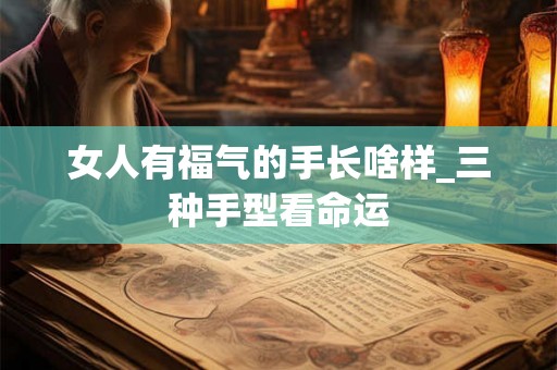 女人有福气的手长啥样_三种手型看命运