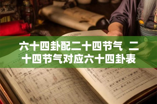 六十四卦配二十四节气  二十四节气对应六十四卦表