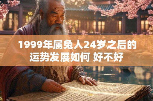 1999年属兔人24岁之后的运势发展如何 好不好