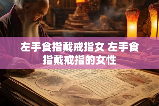 左手食指戴戒指女 左手食指戴戒指的女性