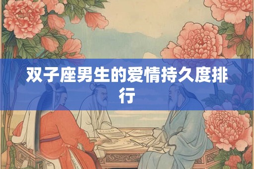 双子座男生的爱情持久度排行 双子座男生的爱情持久度排行