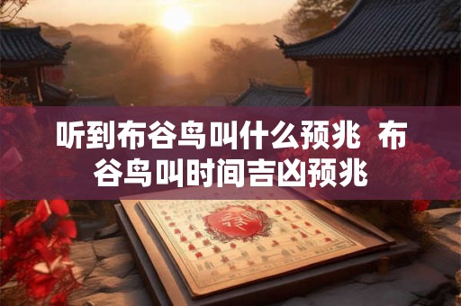 听到布谷鸟叫什么预兆  布谷鸟叫时间吉凶预兆