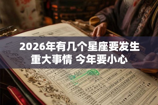 2026年有几个星座要发生重大事情 今年要小心