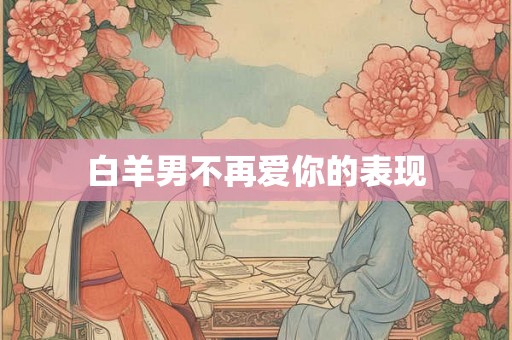 白羊男不再爱你的表现 白羊男不再爱你的表现