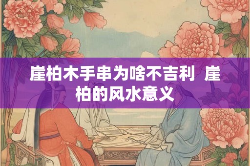 崖柏木手串为啥不吉利  崖柏的风水意义