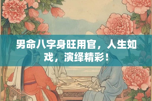 男命八字身旺用官，人生如戏，演绎精彩！