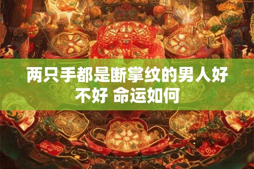 两只手都是断掌纹的男人好不好 命运如何