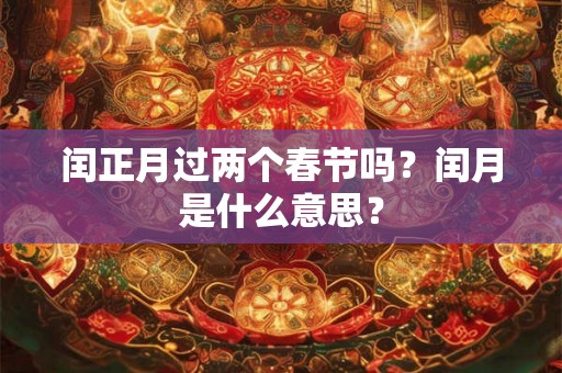 闰正月过两个春节吗？闰月是什么意思？
