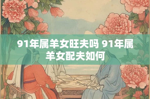 91年属羊女旺夫吗 91年属羊女配夫如何