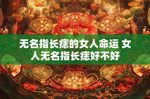 无名指长痣的女人命运 女人无名指长痣好不好