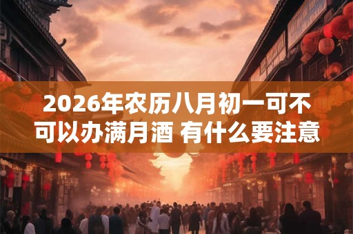 2026年农历八月初一可不可以办满月酒 有什么要注意