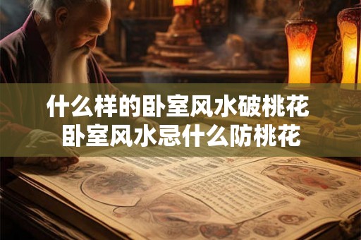 什么样的卧室风水破桃花 卧室风水忌什么防桃花
