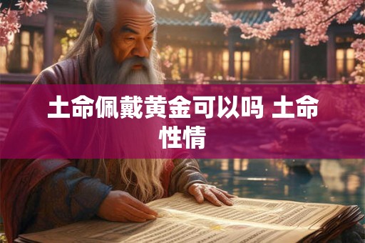 土命佩戴黄金可以吗 土命性情
