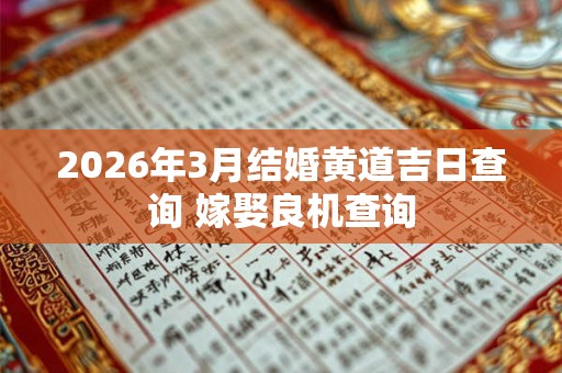 2026年3月结婚黄道吉日查询 嫁娶良机查询