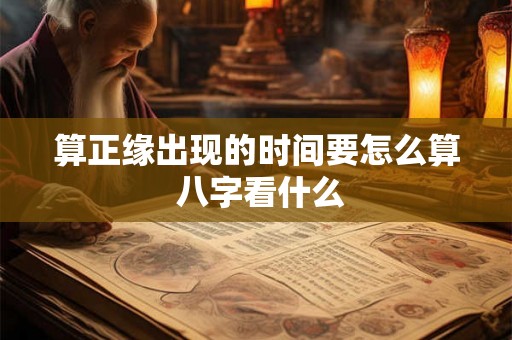 算正缘出现的时间要怎么算 八字看什么