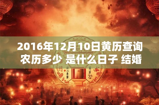 2016年12月10日黄历查询 农历多少 是什么日子 结婚吉时