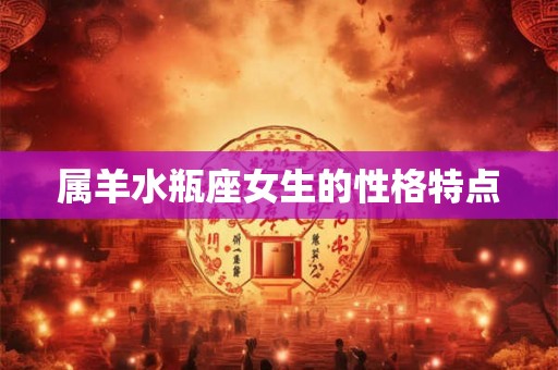 属羊水瓶座女生的性格特点