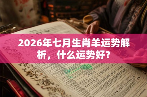 2026年七月生肖羊运势解析,什么运势好? 2026年七月生肖羊运势解析,什么运势好?