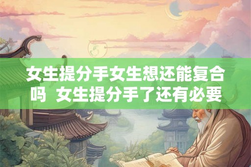 女生提分手女生想还能复合吗  女生提分手了还有必要复合吗