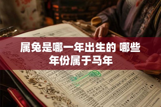 属兔是哪一年出生的 哪些年份属于马年