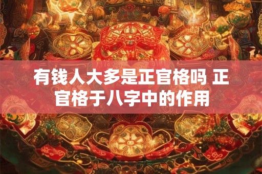 有钱人大多是正官格吗 正官格于八字中的作用