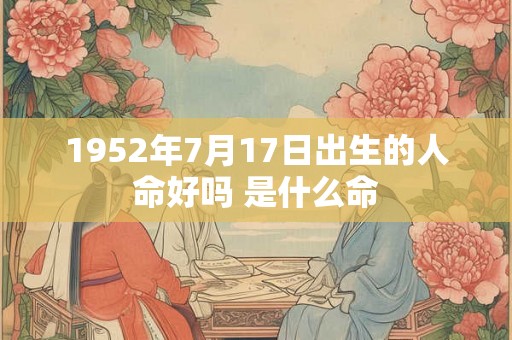 1952年7月17日出生的人命好吗 是什么命