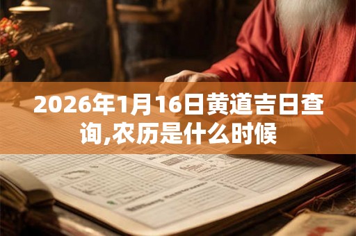 2026年1月16日黄道吉日查询,农历是什么时候