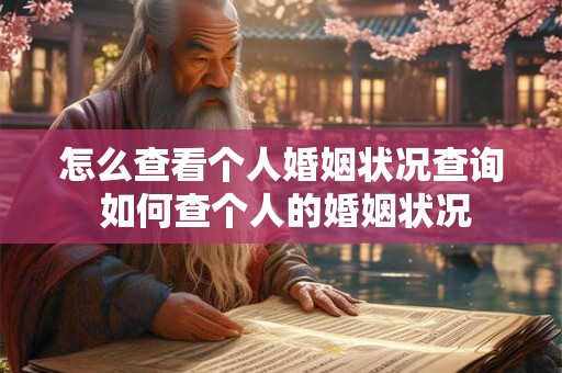 怎么查看个人婚姻状况查询 如何查个人的婚姻状况