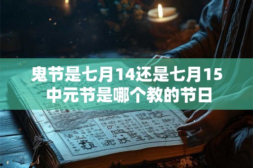鬼节是七月14还是七月15 中元节是哪个教的节日