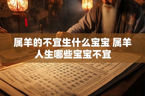 属羊的不宜生什么宝宝 属羊人生哪些宝宝不宜