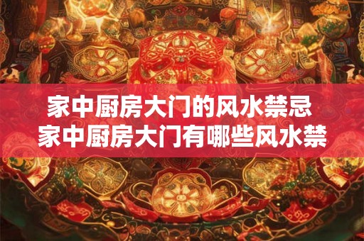 家中厨房大门的风水禁忌 家中厨房大门有哪些风水禁忌